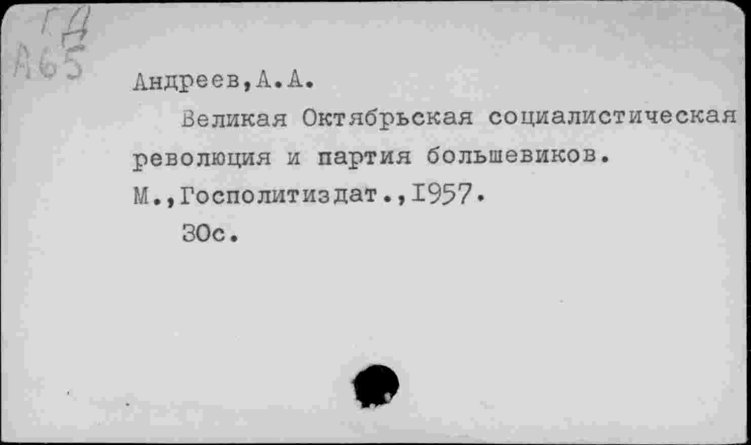 ﻿Андреев,А.А.
Великая Октябрьская социалистическая революция и партия большевиков.
М.,Госполитиздат.,1957•
ЗОс.